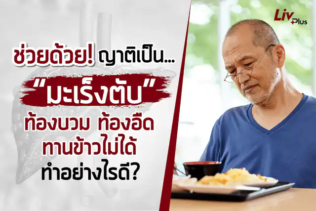 ช่วยด้วย! ญาติเป็น “มะเร็งตับ” ท้องบวม ท้องอืด ทานข้าวไม่ได้ ทำอย่างไรดี?